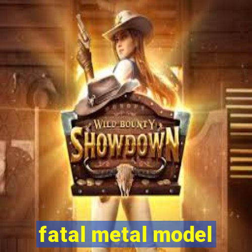 fatal metal model